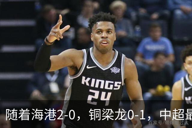 随着海港2-0，铜梁龙0-1，中超最新排名出炉！铜梁龙落后蓉城14分